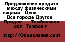 Предложение кредита между физическими лицами › Цена ­ 5 000 000 - Все города Другое » Продам   . Тамбовская обл.,Тамбов г.